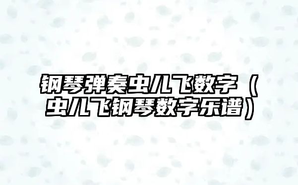 鋼琴彈奏蟲兒飛數字（蟲兒飛鋼琴數字樂譜）