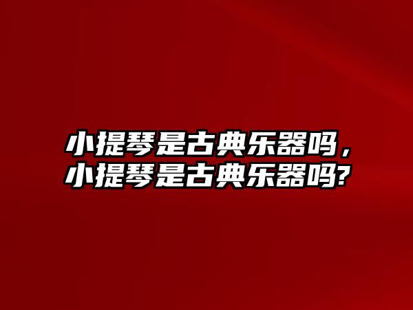 小提琴是古典樂器嗎，小提琴是古典樂器嗎?