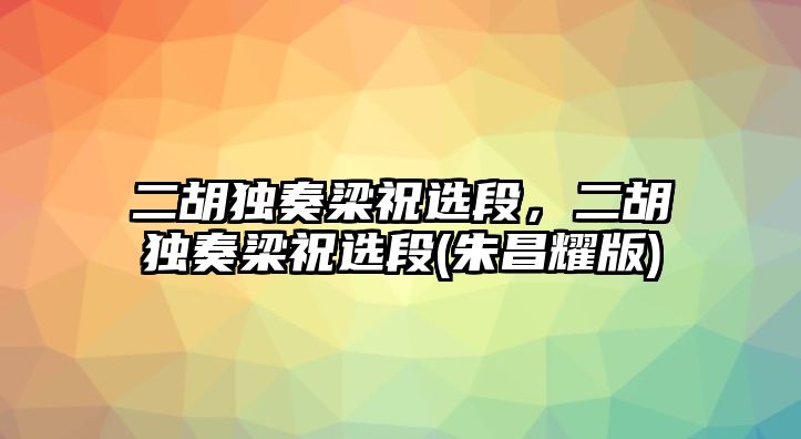 二胡獨奏梁祝選段，二胡獨奏梁祝選段(朱昌耀版)