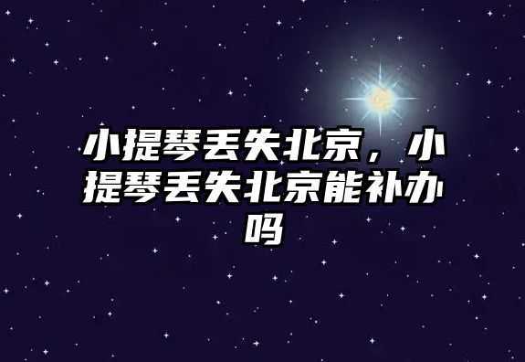 小提琴丟失北京，小提琴丟失北京能補辦嗎