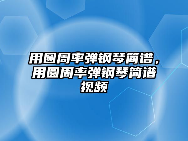 用圓周率彈鋼琴簡譜，用圓周率彈鋼琴簡譜視頻