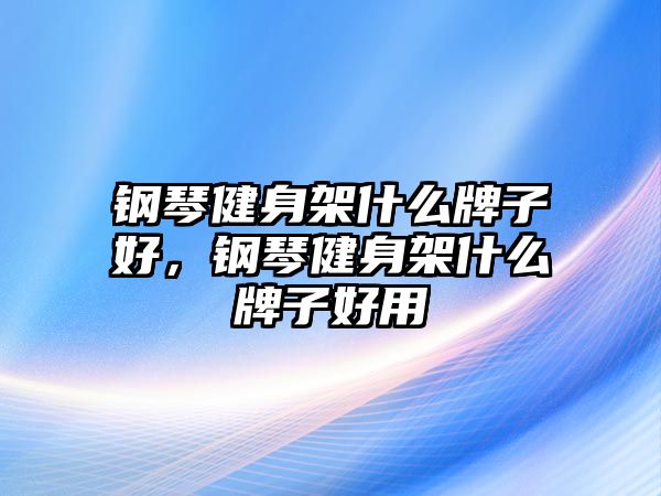 鋼琴健身架什么牌子好，鋼琴健身架什么牌子好用