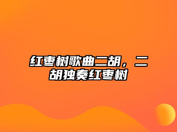 紅棗樹(shù)歌曲二胡，二胡獨(dú)奏紅棗樹(shù)