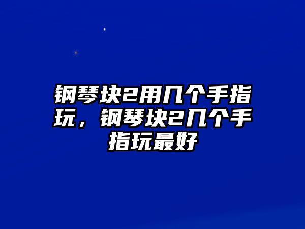 鋼琴塊2用幾個手指玩，鋼琴塊2幾個手指玩最好