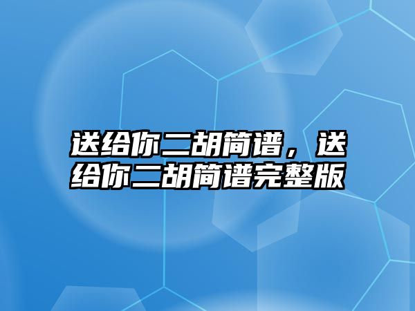 送給你二胡簡譜，送給你二胡簡譜完整版