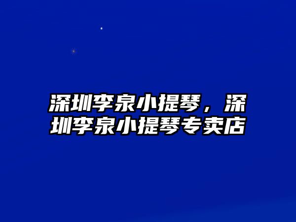 深圳李泉小提琴，深圳李泉小提琴專賣店