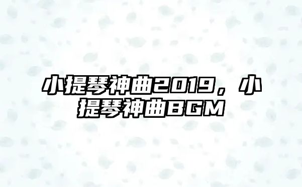 小提琴神曲2019，小提琴神曲BGM