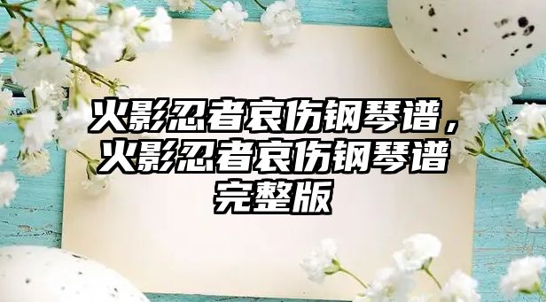 火影忍者哀傷鋼琴譜，火影忍者哀傷鋼琴譜完整版