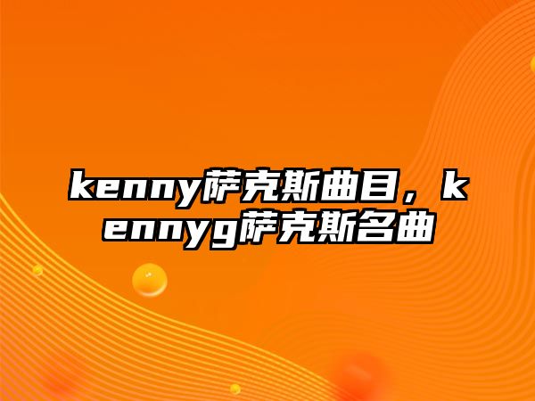 kenny薩克斯曲目，kennyg薩克斯名曲