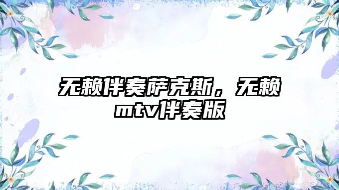 無(wú)賴伴奏薩克斯，無(wú)賴mtv伴奏版