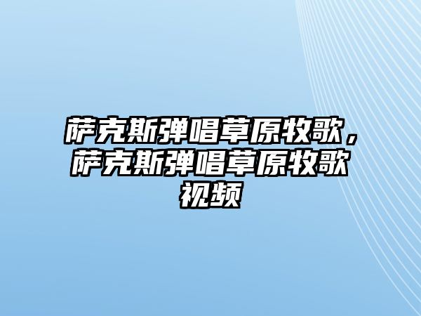 薩克斯彈唱草原牧歌，薩克斯彈唱草原牧歌視頻