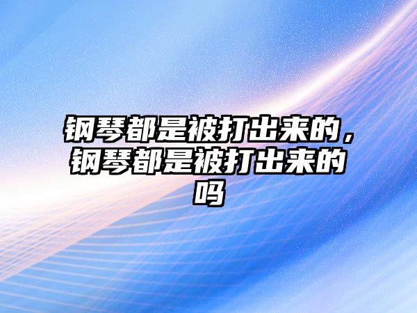 鋼琴都是被打出來的，鋼琴都是被打出來的嗎