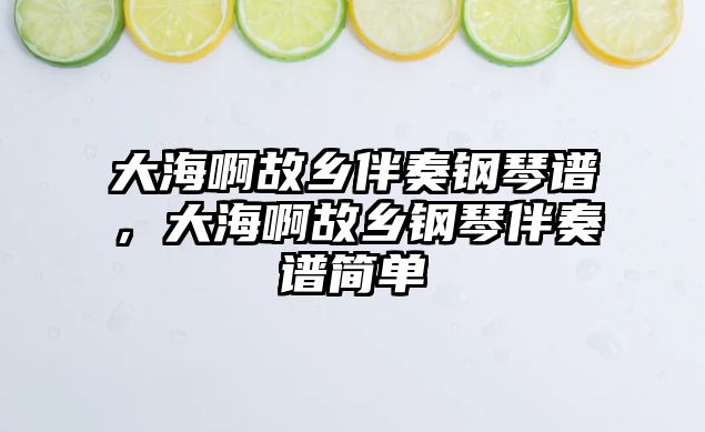 大海啊故鄉伴奏鋼琴譜，大海啊故鄉鋼琴伴奏譜簡單