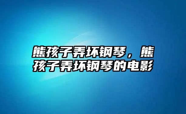 熊孩子弄壞鋼琴，熊孩子弄壞鋼琴的電影