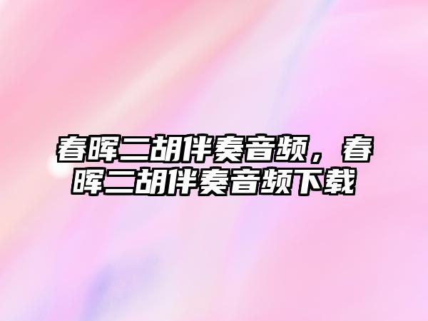 春暉二胡伴奏音頻，春暉二胡伴奏音頻下載