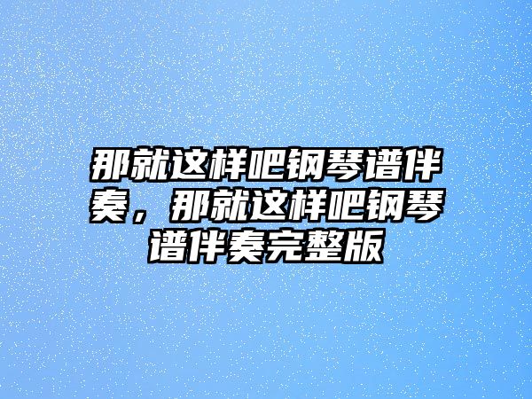 那就這樣吧鋼琴譜伴奏，那就這樣吧鋼琴譜伴奏完整版