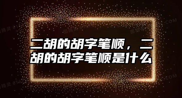 二胡的胡字筆順，二胡的胡字筆順是什么