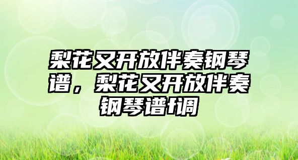 梨花又開放伴奏鋼琴譜，梨花又開放伴奏鋼琴譜f調