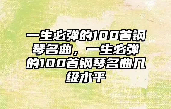 一生必彈的100首鋼琴名曲，一生必彈的100首鋼琴名曲幾級水平