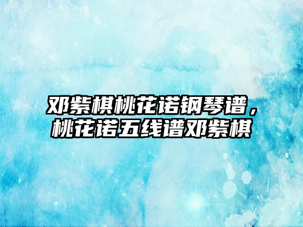 鄧紫棋桃花諾鋼琴譜，桃花諾五線譜鄧紫棋