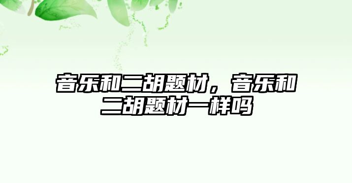 音樂和二胡題材，音樂和二胡題材一樣嗎