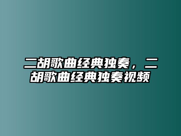 二胡歌曲經典獨奏，二胡歌曲經典獨奏視頻