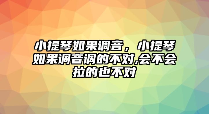 小提琴如果調(diào)音，小提琴如果調(diào)音調(diào)的不對,會不會拉的也不對