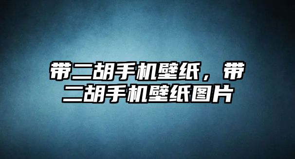 帶二胡手機壁紙，帶二胡手機壁紙圖片