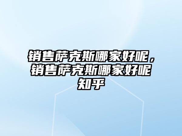 銷售薩克斯哪家好呢，銷售薩克斯哪家好呢知乎