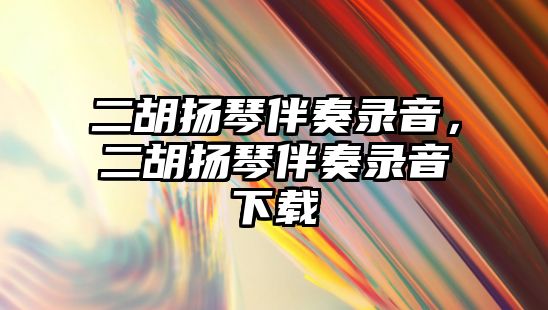 二胡揚琴伴奏錄音，二胡揚琴伴奏錄音下載