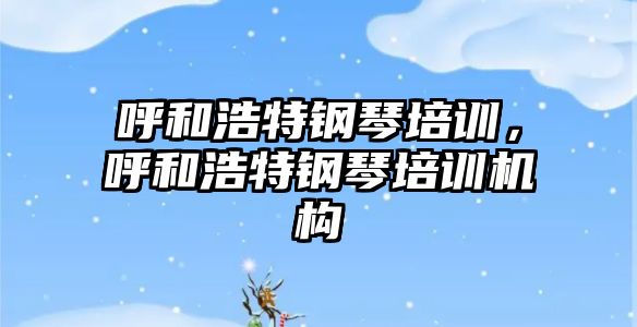 呼和浩特鋼琴培訓，呼和浩特鋼琴培訓機構