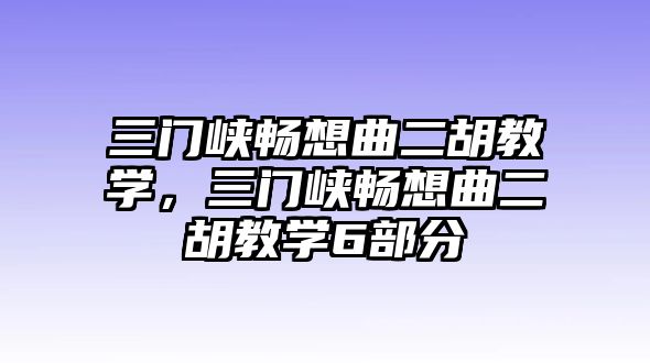 三門峽暢想曲二胡教學，三門峽暢想曲二胡教學6部分