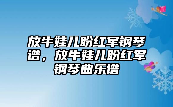 放牛娃兒盼紅軍鋼琴譜，放牛娃兒盼紅軍鋼琴曲樂譜