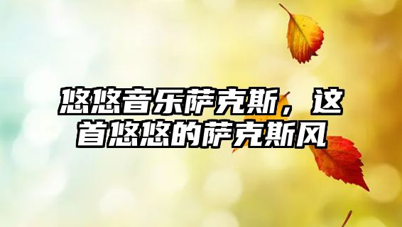 悠悠音樂薩克斯，這首悠悠的薩克斯風(fēng)