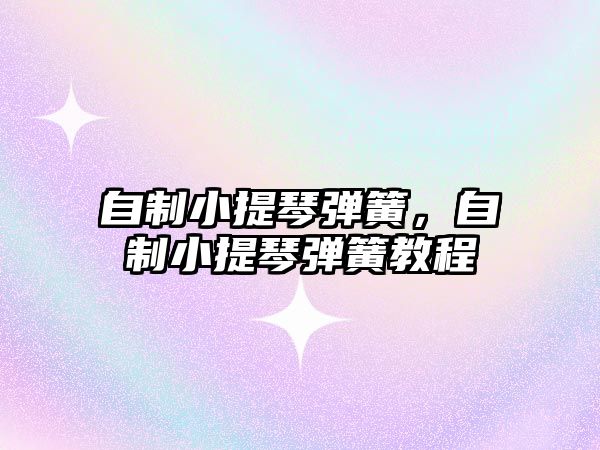 自制小提琴彈簧，自制小提琴彈簧教程