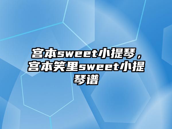 宮本sweet小提琴，宮本笑里sweet小提琴譜