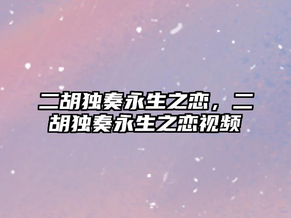 二胡獨奏永生之戀，二胡獨奏永生之戀視頻