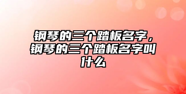 鋼琴的三個(gè)踏板名字，鋼琴的三個(gè)踏板名字叫什么