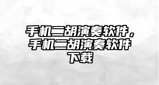 手機二胡演奏軟件，手機二胡演奏軟件下載