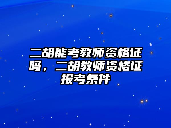 二胡能考教師資格證嗎，二胡教師資格證報(bào)考條件