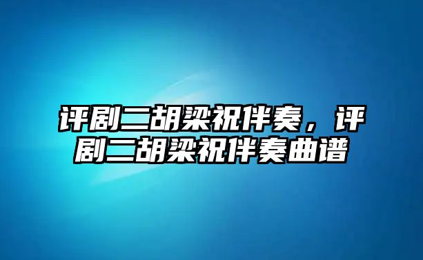 評劇二胡梁祝伴奏，評劇二胡梁祝伴奏曲譜