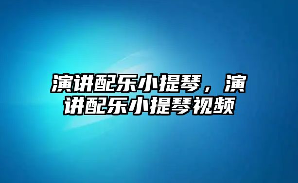 演講配樂小提琴，演講配樂小提琴視頻