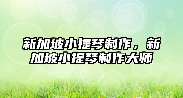 新加坡小提琴制作，新加坡小提琴制作大師