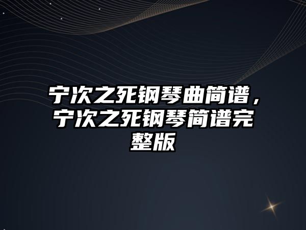 寧次之死鋼琴曲簡譜，寧次之死鋼琴簡譜完整版