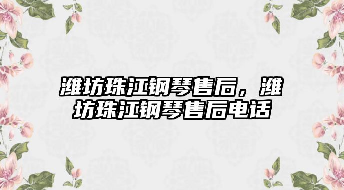 濰坊珠江鋼琴售后，濰坊珠江鋼琴售后電話