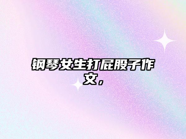 鋼琴女生打屁股子作文，