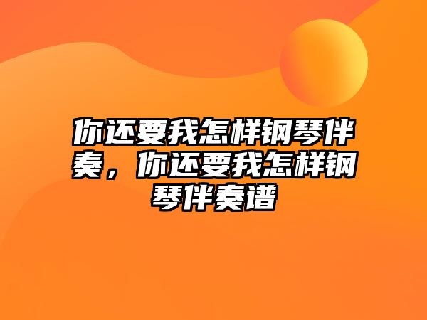 你還要我怎樣鋼琴伴奏，你還要我怎樣鋼琴伴奏譜