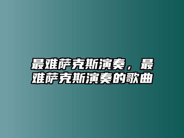 最難薩克斯演奏，最難薩克斯演奏的歌曲