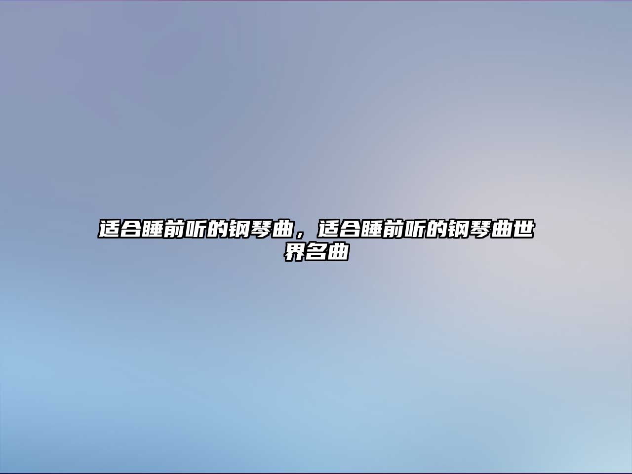 適合睡前聽的鋼琴曲，適合睡前聽的鋼琴曲世界名曲