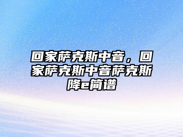 回家薩克斯中音，回家薩克斯中音薩克斯降e簡譜